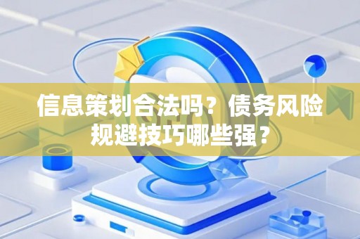 信息策划合法吗？债务风险规避技巧哪些强？